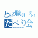 とある職員（学生）のだべり会（社長・テールさん・お嬢・鉄ヲタ）