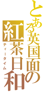 とある英国面の紅茶日和（ティータイム）