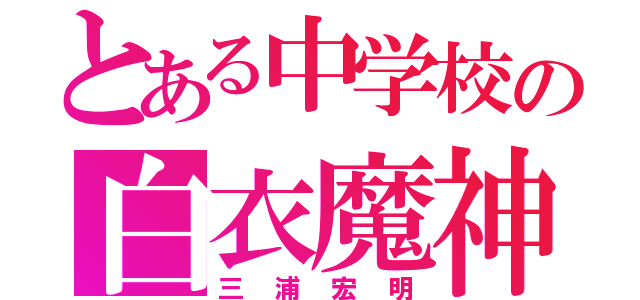 とある中学校の白衣魔神（三浦宏明）