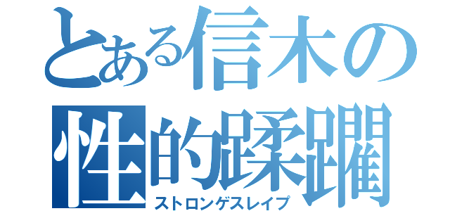 とある信木の性的蹂躙（ストロンゲスレイプ）