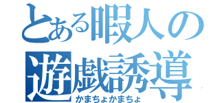 とある暇人の遊戯誘導（かまちょかまちょ）