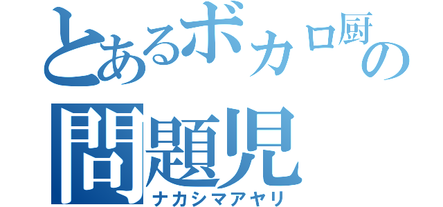 とあるボカロ厨の問題児（ナカシマアヤリ）