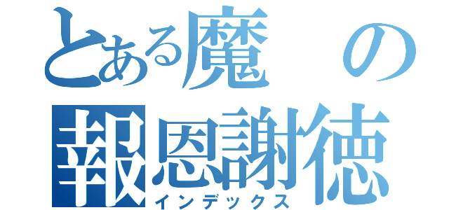 とある魔の報恩謝徳（インデックス）