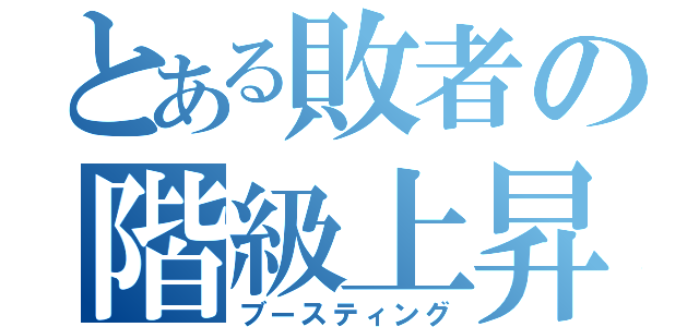 とある敗者の階級上昇（ブースティング）