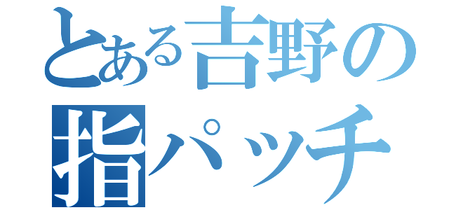 とある吉野の指パッチン（）