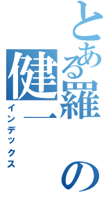 とある羅の健一（インデックス）