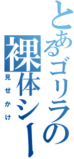 とあるゴリラの裸体シーン（見せかけ）