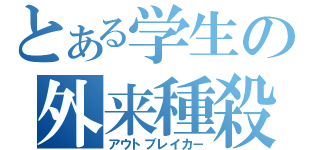 とある学生の外来種殺し（アウトブレイカ－）