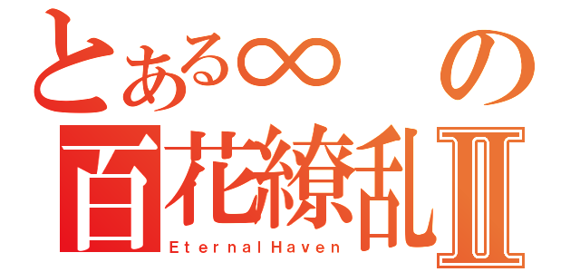 とある∞の百花繚乱Ⅱ（ＥｔｅｒｎａｌＨａｖｅｎ）