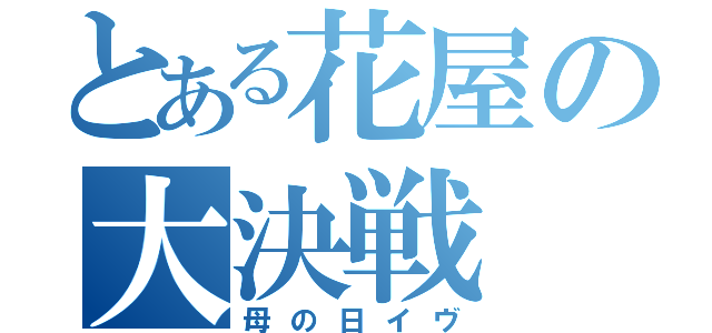 とある花屋の大決戦（母の日イヴ）