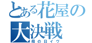 とある花屋の大決戦（母の日イヴ）