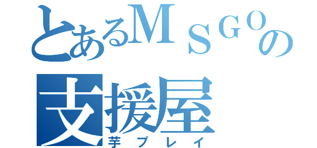 とあるＭＳＧＯの支援屋（芋プレイ）