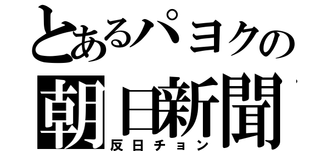 とあるパヨクの朝日新聞（反日チョン）