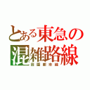 とある東急の混雑路線（田園都市線）