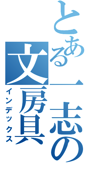 とある一志の文房具（インデックス）