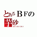 とあるＢＦの芋砂（ゴミ！ゴミ！ゴミ！）