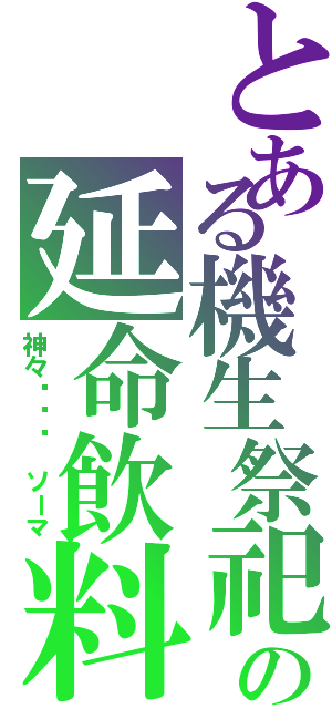 とある機生祭祀の延命飲料（神々सोम　ソーマ）