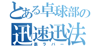 とある卓球部の迅速迅法（表ラバー）