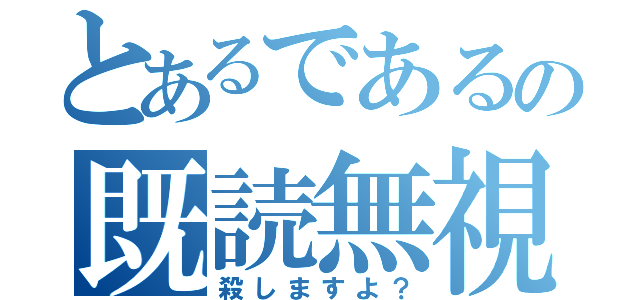 とあるであるの既読無視（殺しますよ？）