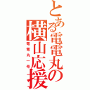 とある電電丸の横山応援記（電電丸一号）