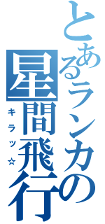 とあるランカの星間飛行（キラッ☆）