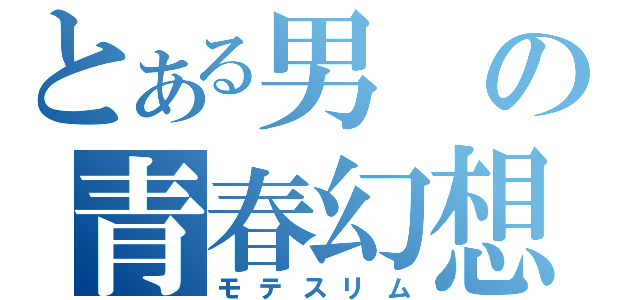 とある男の青春幻想（モテスリム）