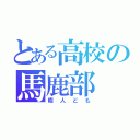 とある高校の馬鹿部（暇人ども）