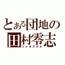 とある団地の田村零志（ショボスギル）