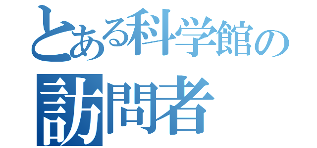 とある科学館の訪問者（）