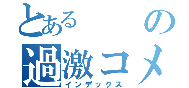 とあるの過激コメント（インデックス）