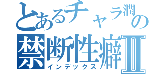 とあるチャラ潤の禁断性癖Ⅱ（インデックス）