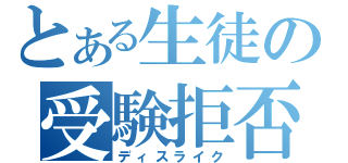 とある生徒の受験拒否（ディスライク）