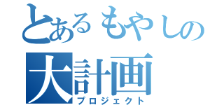 とあるもやしの大計画（プロジェクト）