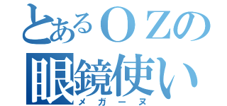 とあるＯＺの眼鏡使い（メガーヌ）