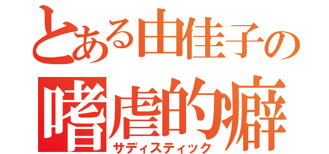 とある由佳子の嗜虐的癖（サディスティック）