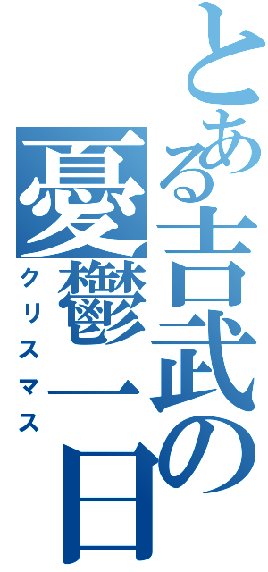 とある吉武の憂鬱一日（クリスマス）