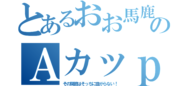 とあるおお馬鹿のＡカッｐ（その関節はそっちに曲がらない！）