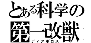 とある科学の第一改獣（ディアボロス）