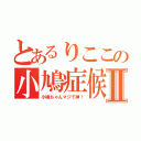 とあるりここの小鳩症候群Ⅱ（小鳩ちゃんマジで神！）