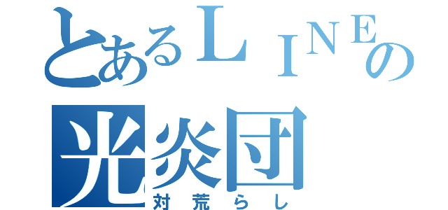 とあるＬＩＮＥのの光炎団（対荒らし）