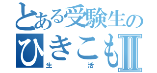 とある受験生のひきこもりⅡ（生活）