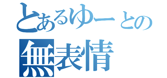 とあるゆーとの無表情（）