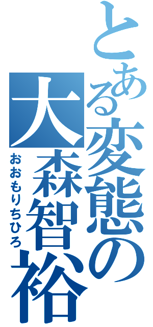 とある変態の大森智裕（おおもりちひろ）