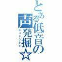 とある低音の声発掘☆（ジュドウタイ）