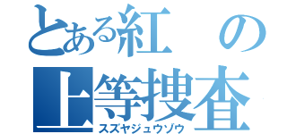 とある紅の上等捜査官（スズヤジュウゾウ）