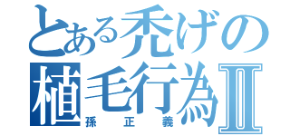 とある禿げの植毛行為Ⅱ（孫正義）