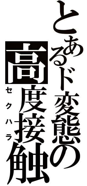 とあるド変態の高度接触（セクハラ）