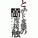 とあるド変態の高度接触（セクハラ）