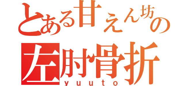 とある甘えん坊の左肘骨折（ｙｕｕｔｏ）