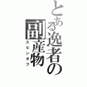 とある逸者の副産物（スピンオフ）